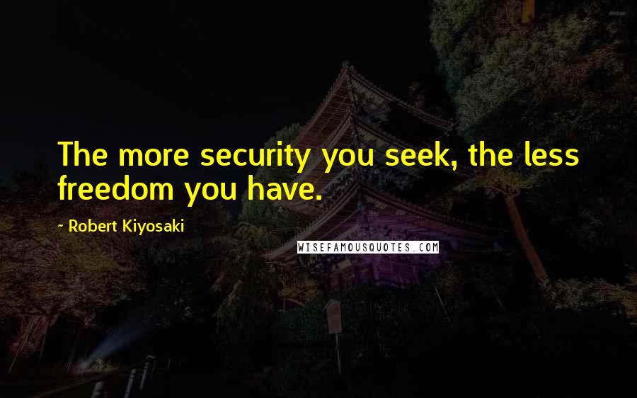 Robert Kiyosaki Quotes: The more security you seek, the less freedom you have.