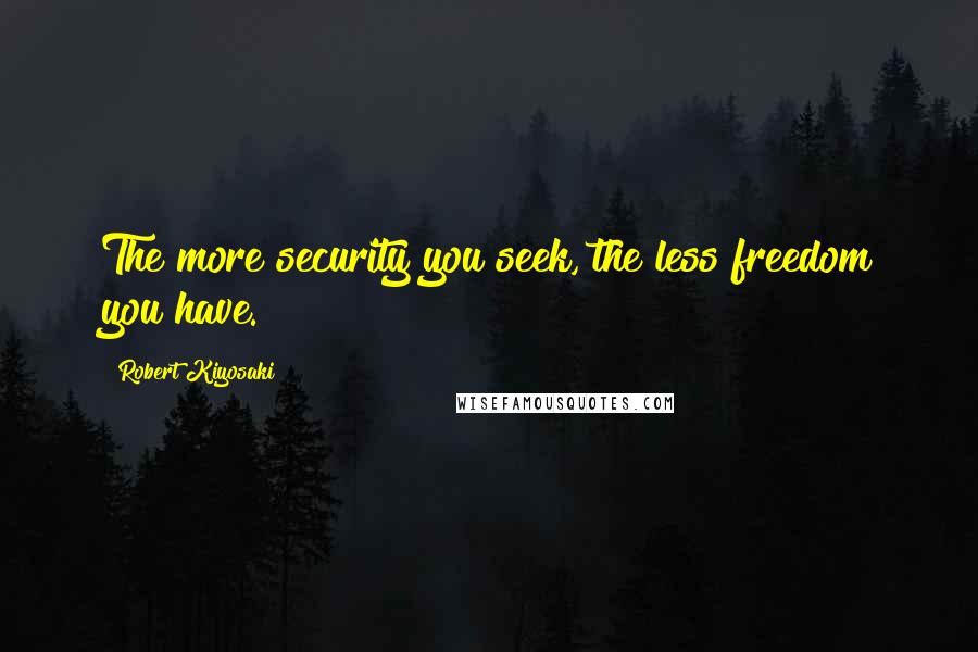 Robert Kiyosaki Quotes: The more security you seek, the less freedom you have.