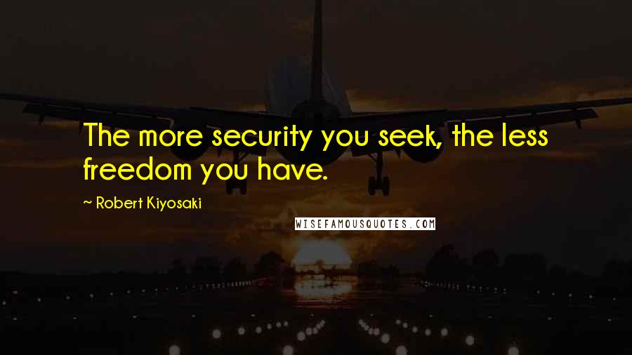 Robert Kiyosaki Quotes: The more security you seek, the less freedom you have.