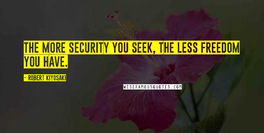 Robert Kiyosaki Quotes: The more security you seek, the less freedom you have.
