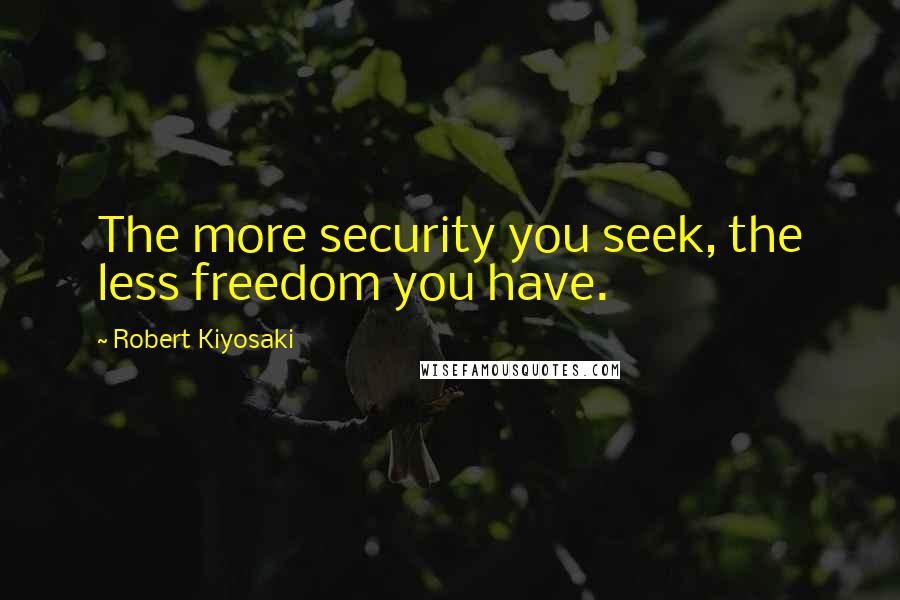 Robert Kiyosaki Quotes: The more security you seek, the less freedom you have.