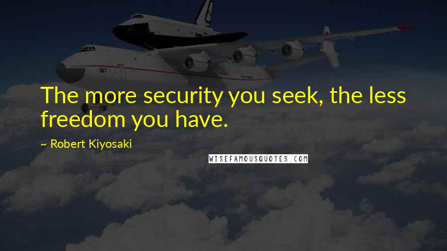 Robert Kiyosaki Quotes: The more security you seek, the less freedom you have.