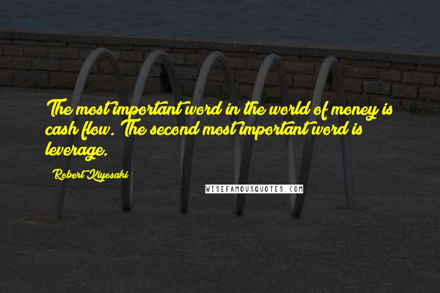 Robert Kiyosaki Quotes: The most important word in the world of money is cash flow. The second most important word is leverage.