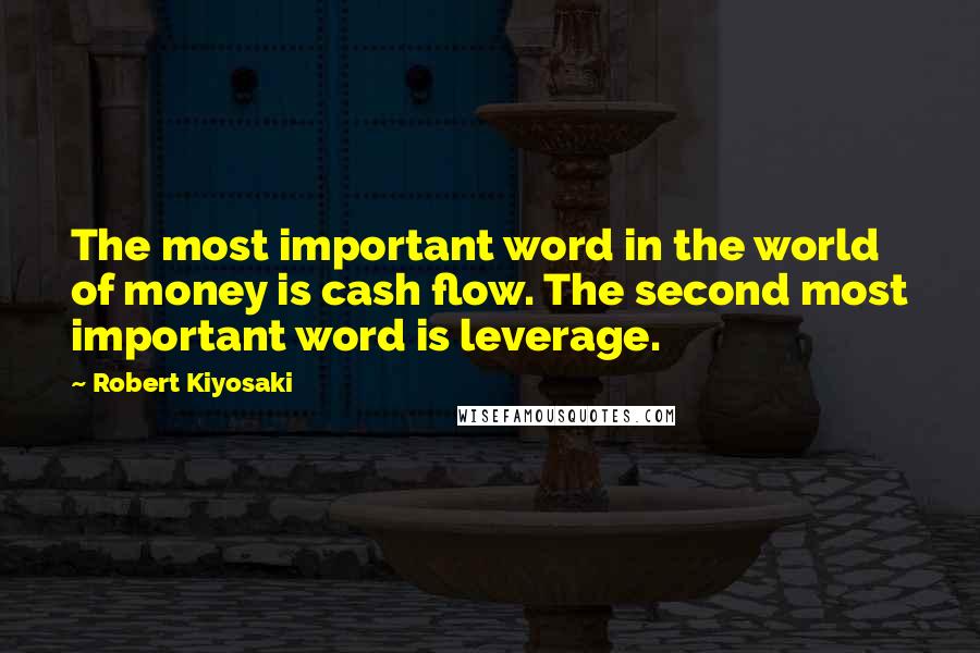 Robert Kiyosaki Quotes: The most important word in the world of money is cash flow. The second most important word is leverage.