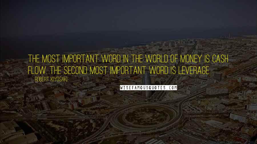 Robert Kiyosaki Quotes: The most important word in the world of money is cash flow. The second most important word is leverage.