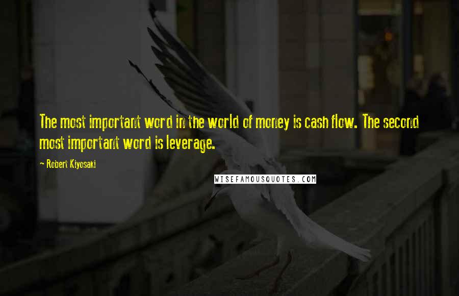 Robert Kiyosaki Quotes: The most important word in the world of money is cash flow. The second most important word is leverage.