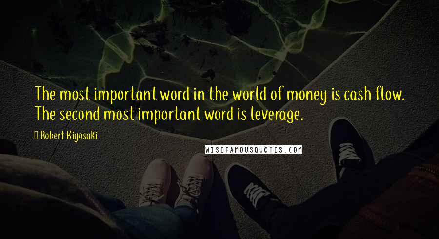 Robert Kiyosaki Quotes: The most important word in the world of money is cash flow. The second most important word is leverage.