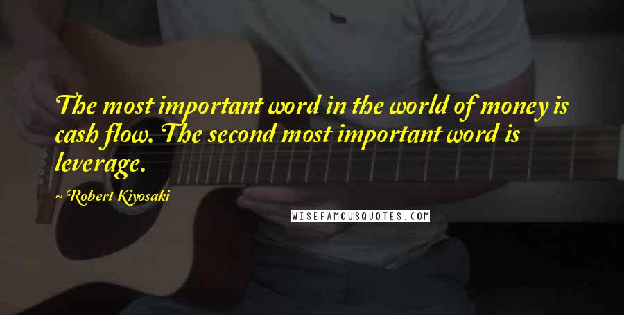 Robert Kiyosaki Quotes: The most important word in the world of money is cash flow. The second most important word is leverage.