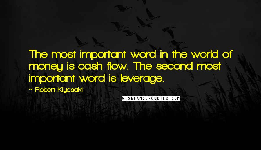 Robert Kiyosaki Quotes: The most important word in the world of money is cash flow. The second most important word is leverage.