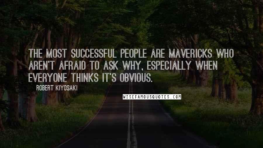 Robert Kiyosaki Quotes: The most successful people are mavericks who aren't afraid to ask why, especially when everyone thinks it's obvious.