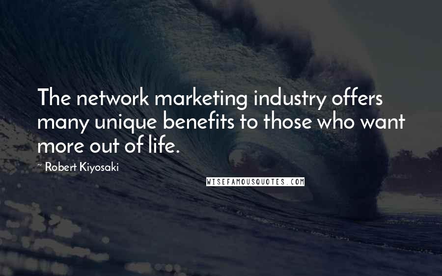 Robert Kiyosaki Quotes: The network marketing industry offers many unique benefits to those who want more out of life.