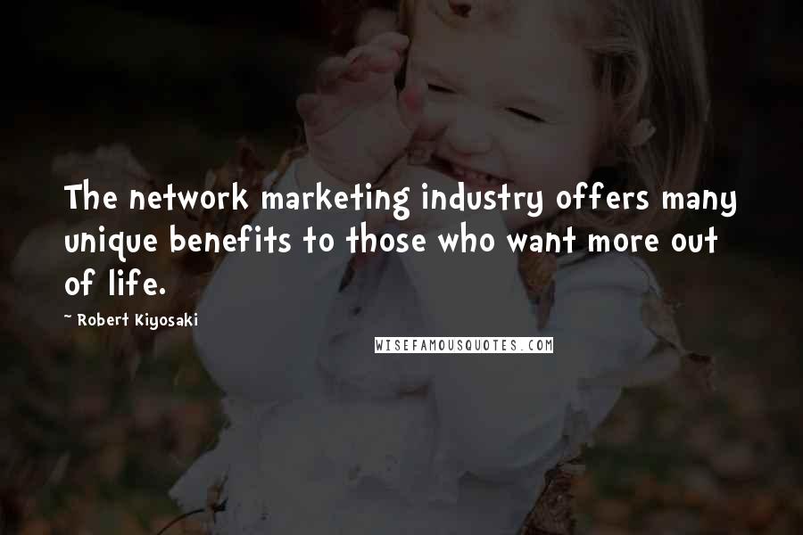 Robert Kiyosaki Quotes: The network marketing industry offers many unique benefits to those who want more out of life.