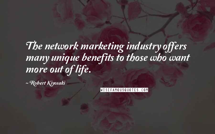 Robert Kiyosaki Quotes: The network marketing industry offers many unique benefits to those who want more out of life.