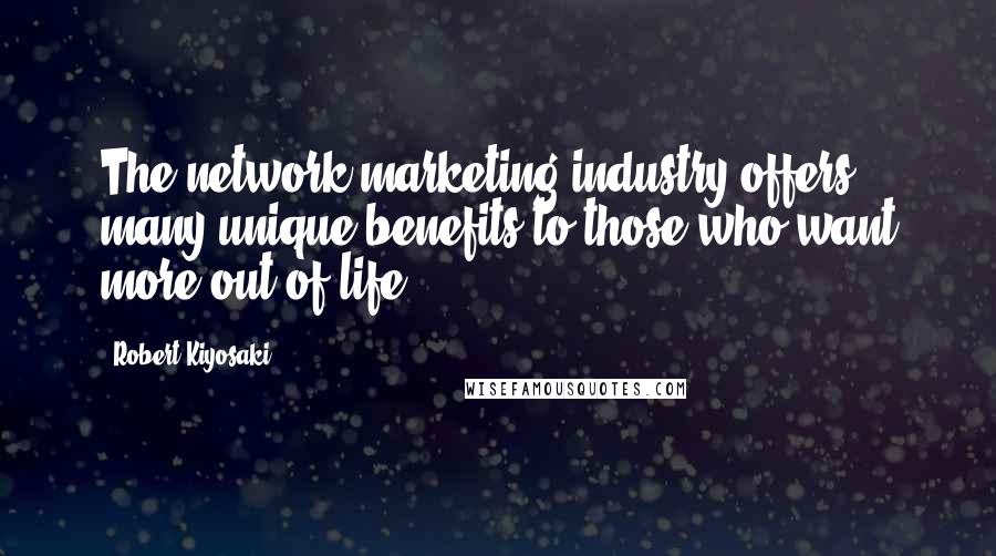 Robert Kiyosaki Quotes: The network marketing industry offers many unique benefits to those who want more out of life.