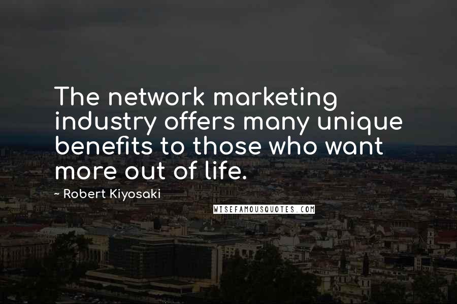 Robert Kiyosaki Quotes: The network marketing industry offers many unique benefits to those who want more out of life.