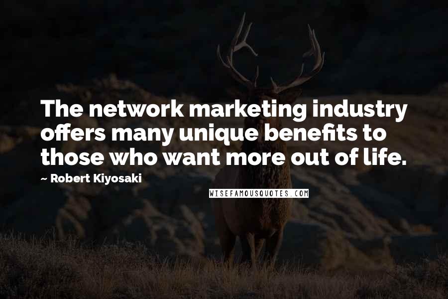 Robert Kiyosaki Quotes: The network marketing industry offers many unique benefits to those who want more out of life.