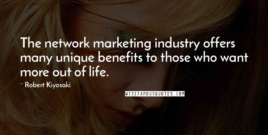 Robert Kiyosaki Quotes: The network marketing industry offers many unique benefits to those who want more out of life.