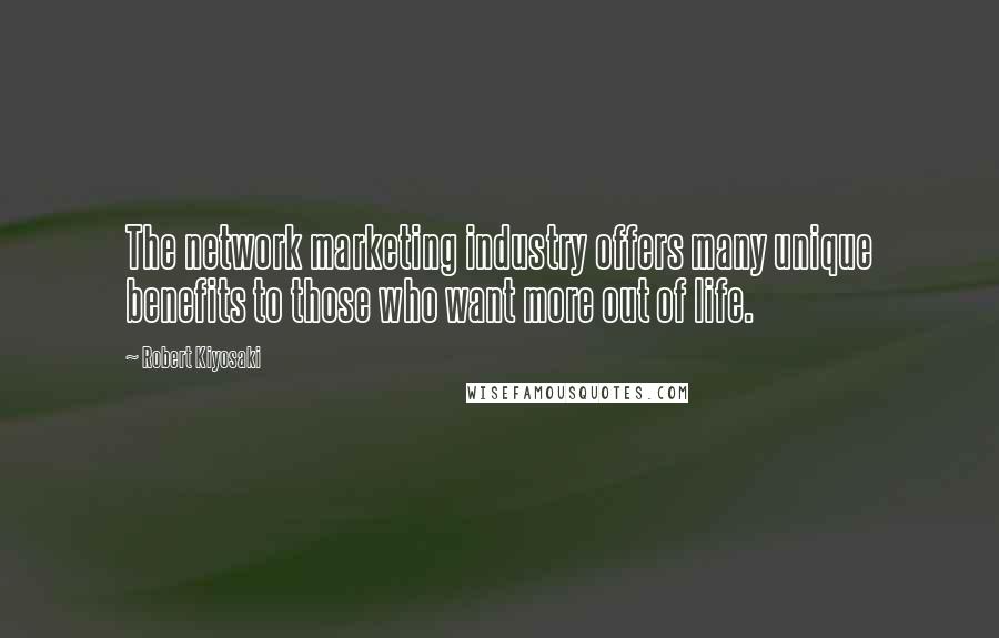 Robert Kiyosaki Quotes: The network marketing industry offers many unique benefits to those who want more out of life.