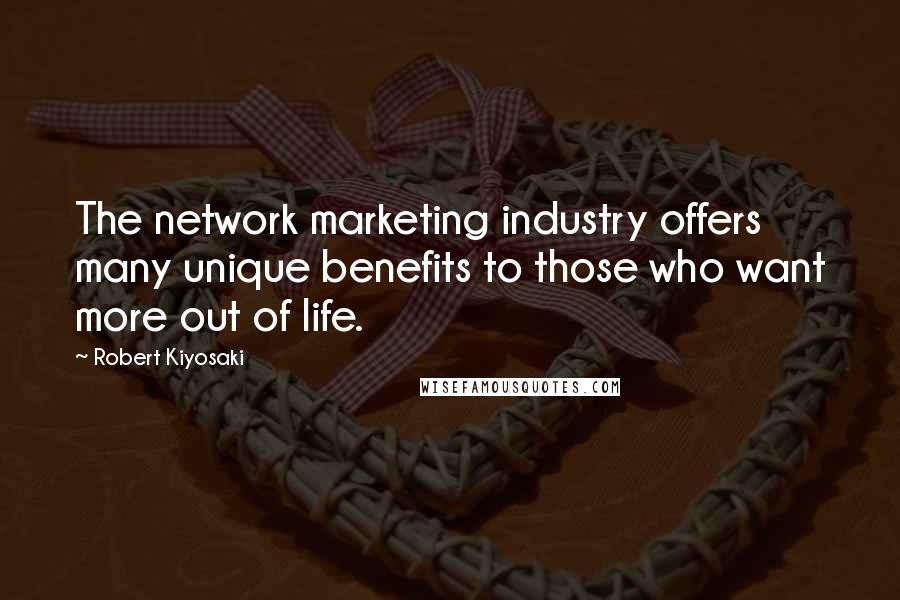 Robert Kiyosaki Quotes: The network marketing industry offers many unique benefits to those who want more out of life.