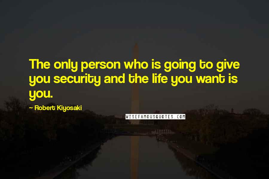 Robert Kiyosaki Quotes: The only person who is going to give you security and the life you want is you.