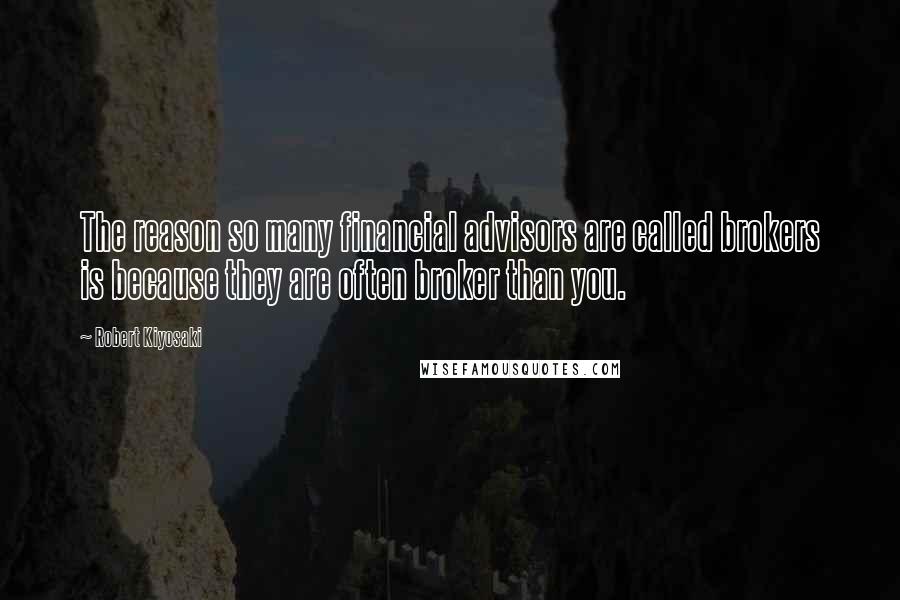 Robert Kiyosaki Quotes: The reason so many financial advisors are called brokers is because they are often broker than you.