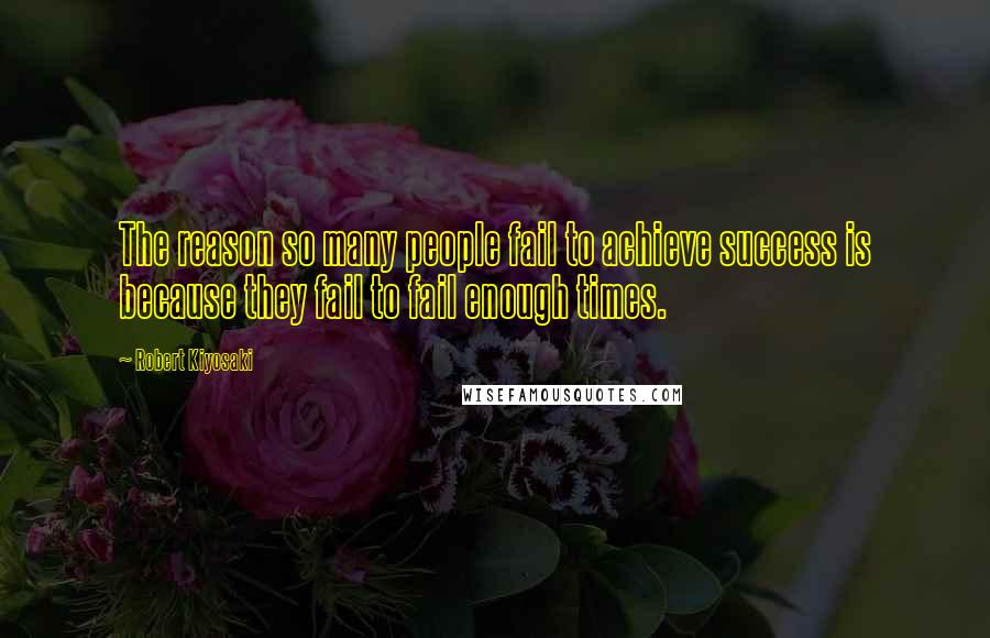 Robert Kiyosaki Quotes: The reason so many people fail to achieve success is because they fail to fail enough times.