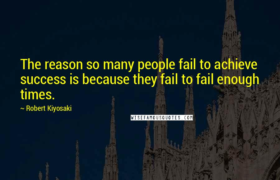 Robert Kiyosaki Quotes: The reason so many people fail to achieve success is because they fail to fail enough times.
