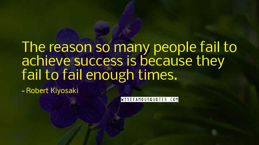 Robert Kiyosaki Quotes: The reason so many people fail to achieve success is because they fail to fail enough times.