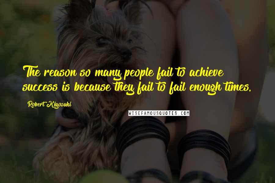 Robert Kiyosaki Quotes: The reason so many people fail to achieve success is because they fail to fail enough times.