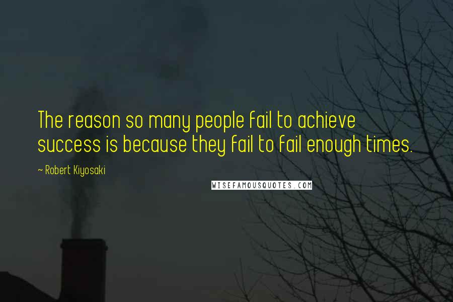 Robert Kiyosaki Quotes: The reason so many people fail to achieve success is because they fail to fail enough times.