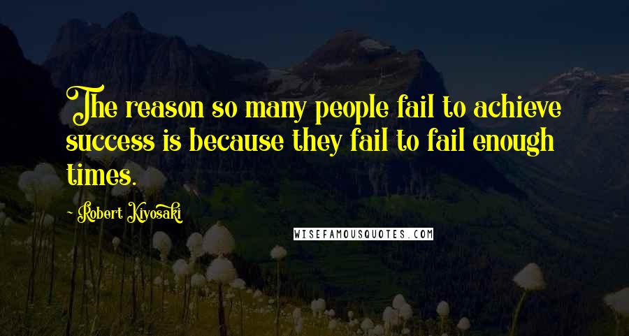 Robert Kiyosaki Quotes: The reason so many people fail to achieve success is because they fail to fail enough times.