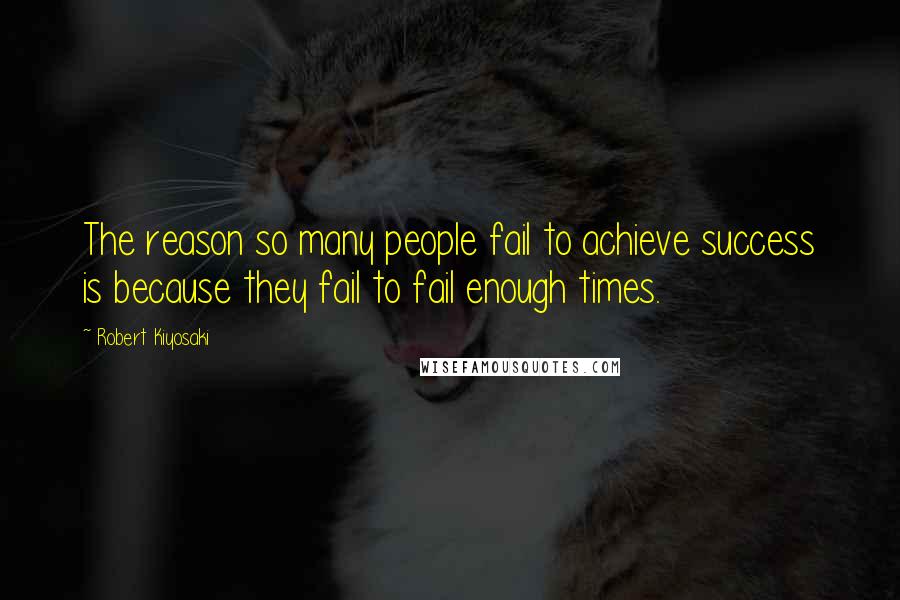 Robert Kiyosaki Quotes: The reason so many people fail to achieve success is because they fail to fail enough times.