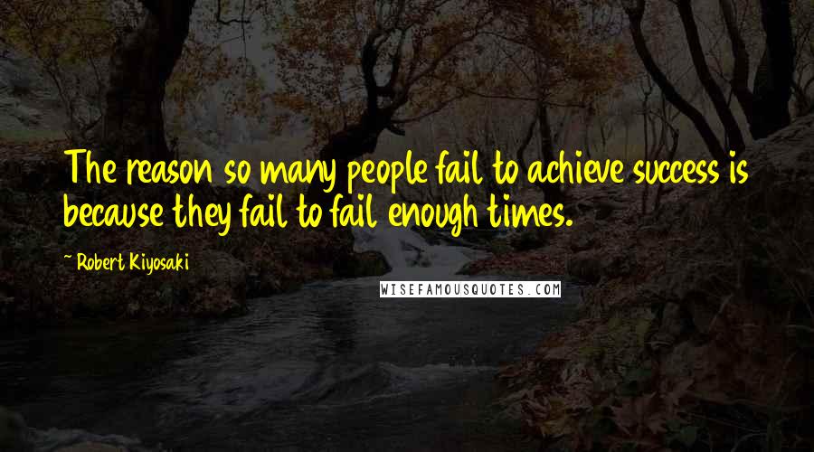 Robert Kiyosaki Quotes: The reason so many people fail to achieve success is because they fail to fail enough times.
