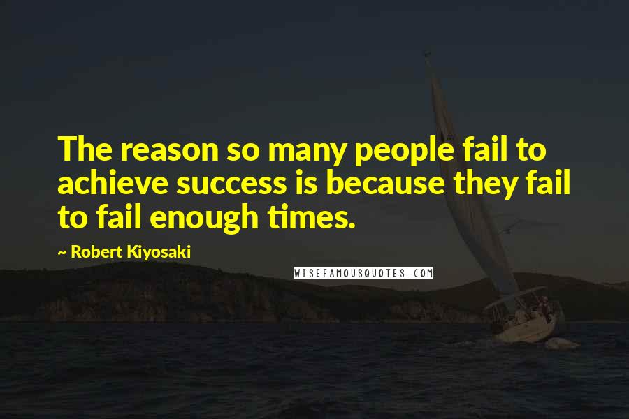 Robert Kiyosaki Quotes: The reason so many people fail to achieve success is because they fail to fail enough times.