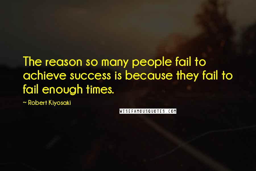 Robert Kiyosaki Quotes: The reason so many people fail to achieve success is because they fail to fail enough times.
