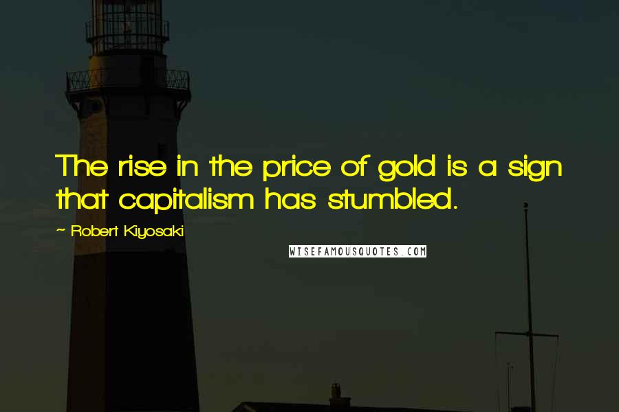 Robert Kiyosaki Quotes: The rise in the price of gold is a sign that capitalism has stumbled.