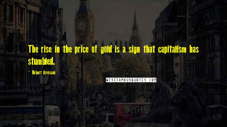 Robert Kiyosaki Quotes: The rise in the price of gold is a sign that capitalism has stumbled.