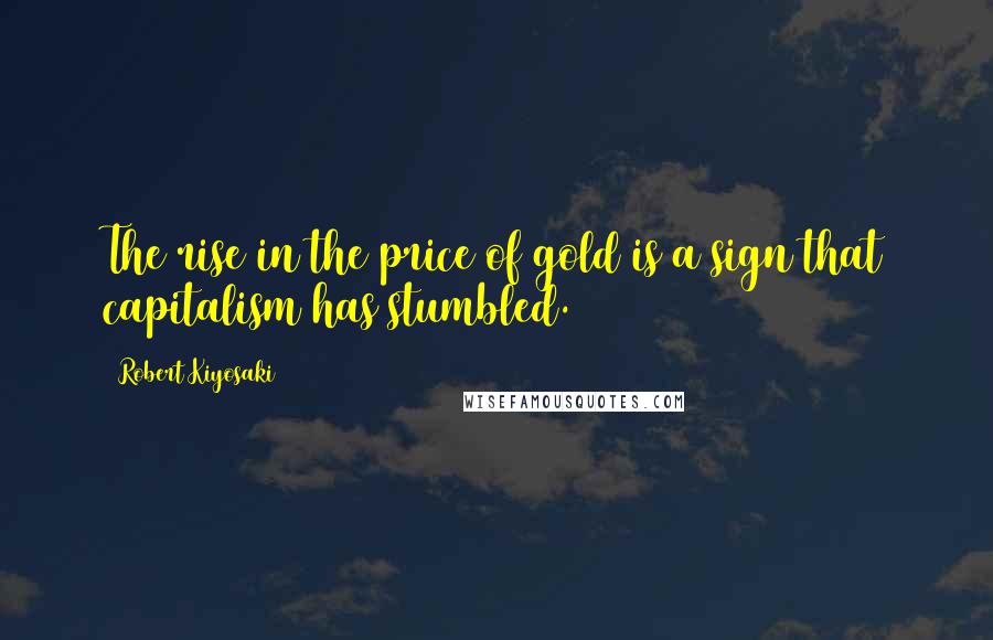 Robert Kiyosaki Quotes: The rise in the price of gold is a sign that capitalism has stumbled.