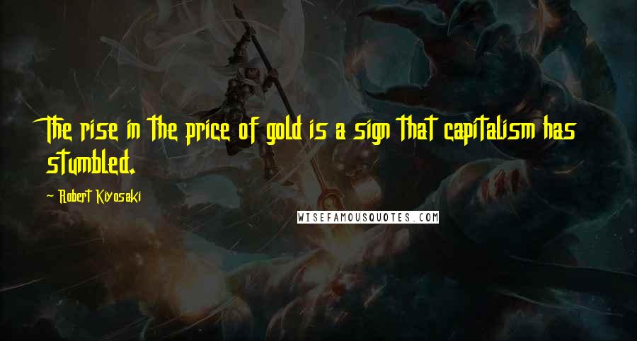 Robert Kiyosaki Quotes: The rise in the price of gold is a sign that capitalism has stumbled.