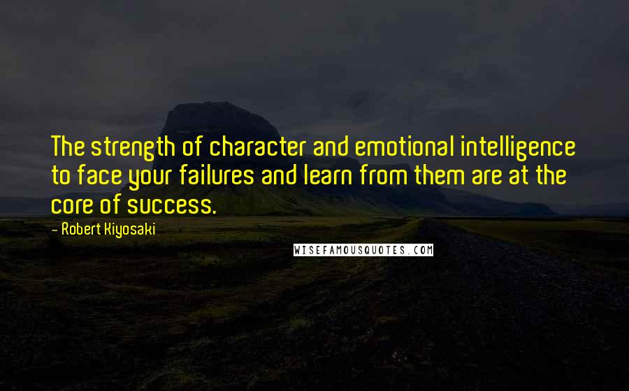 Robert Kiyosaki Quotes: The strength of character and emotional intelligence to face your failures and learn from them are at the core of success.
