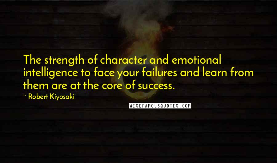 Robert Kiyosaki Quotes: The strength of character and emotional intelligence to face your failures and learn from them are at the core of success.