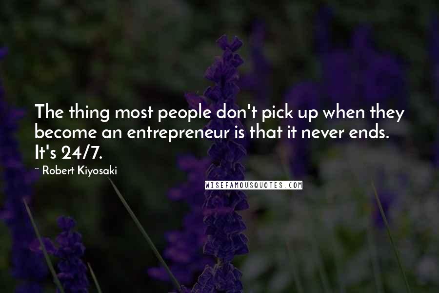 Robert Kiyosaki Quotes: The thing most people don't pick up when they become an entrepreneur is that it never ends. It's 24/7.