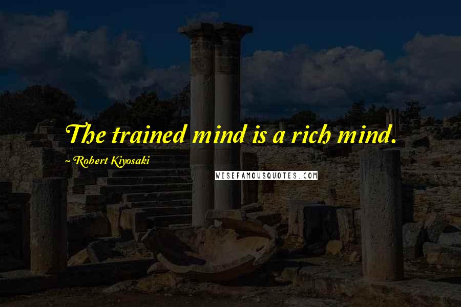 Robert Kiyosaki Quotes: The trained mind is a rich mind.