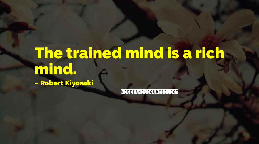 Robert Kiyosaki Quotes: The trained mind is a rich mind.