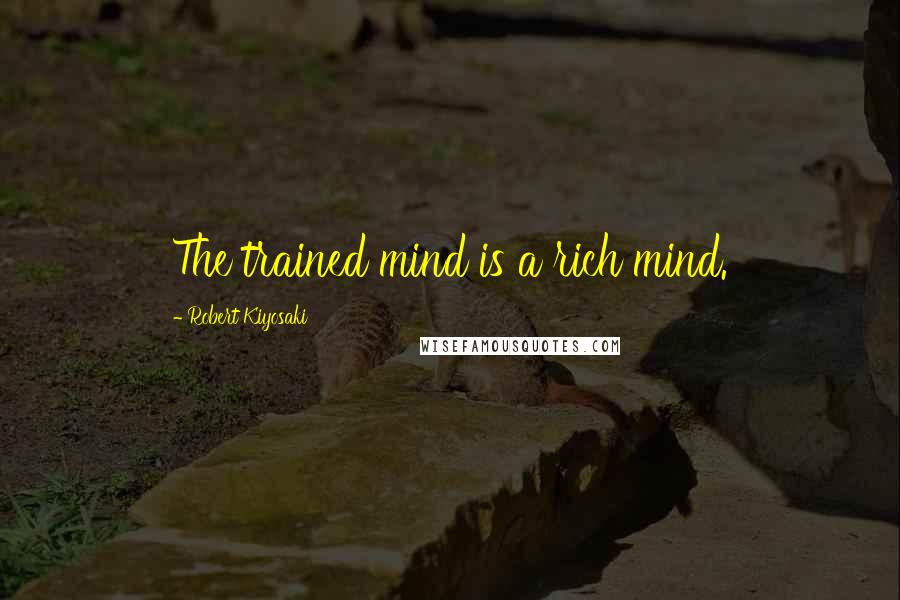 Robert Kiyosaki Quotes: The trained mind is a rich mind.