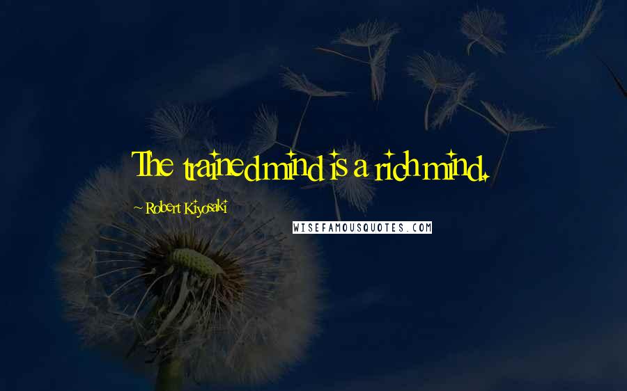 Robert Kiyosaki Quotes: The trained mind is a rich mind.