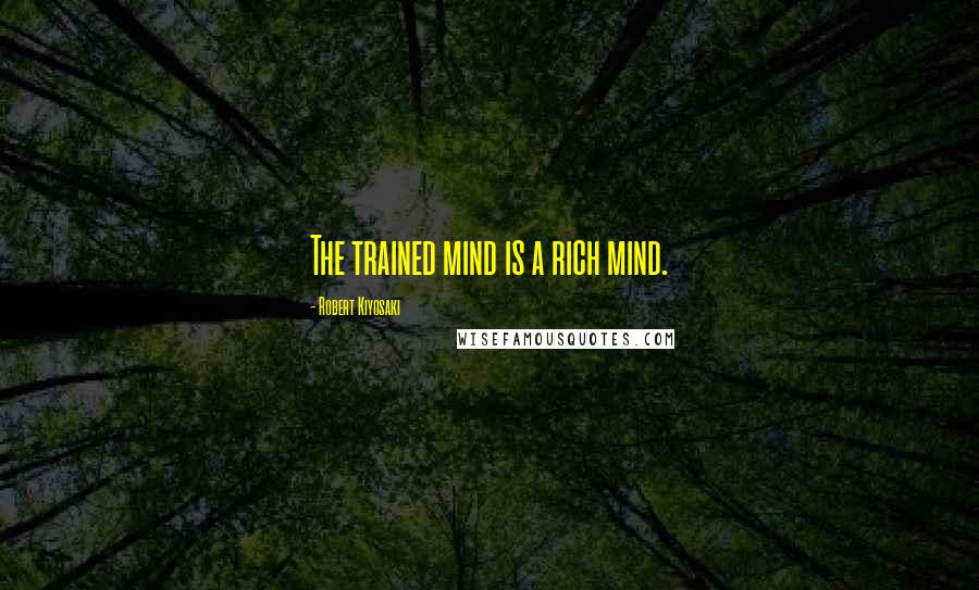 Robert Kiyosaki Quotes: The trained mind is a rich mind.