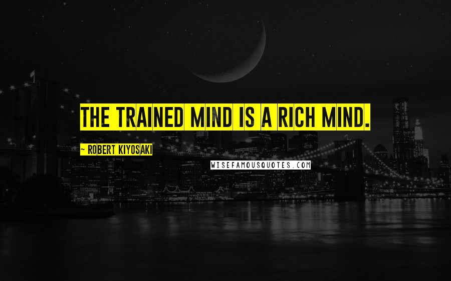 Robert Kiyosaki Quotes: The trained mind is a rich mind.