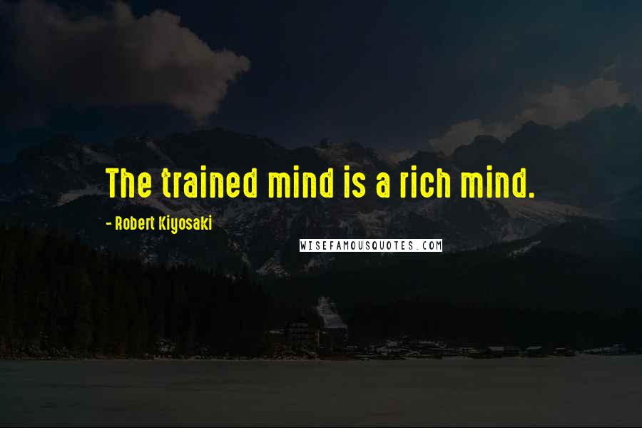 Robert Kiyosaki Quotes: The trained mind is a rich mind.