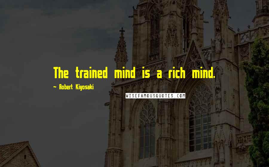 Robert Kiyosaki Quotes: The trained mind is a rich mind.